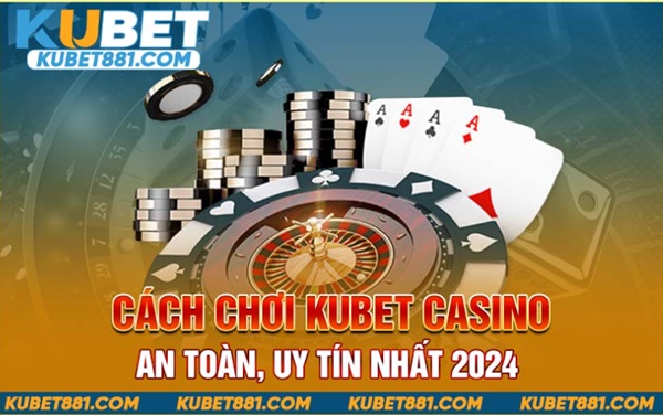 The Safest, Most Reputable Way to Play Kubet Casino 2024
